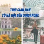 Thời gian bay từ Hà Nội đến Singapore | Hãng nào khai thác chuyến bay?